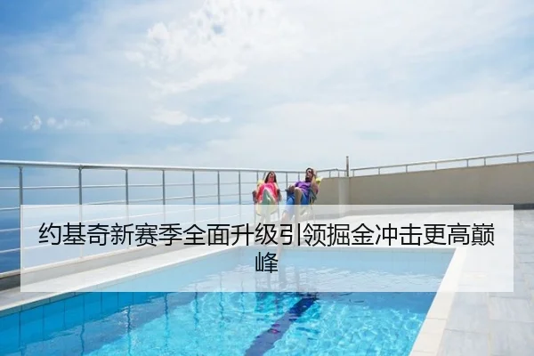约基奇新赛季全面升级引领掘金冲击更高巅峰